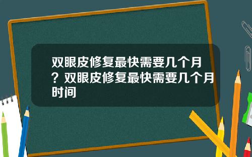 双眼皮修复最快需要几个月？双眼皮修复最快需要几个月时间
