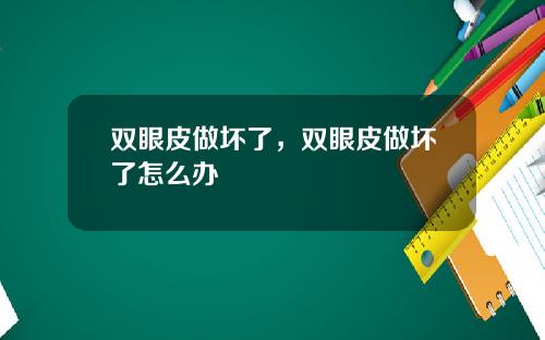 双眼皮做坏了，双眼皮做坏了怎么办