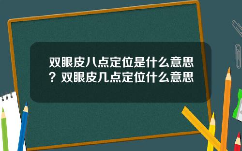 双眼皮八点定位是什么意思？双眼皮几点定位什么意思