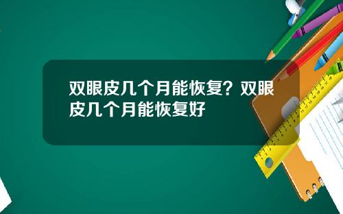 双眼皮几个月能恢复？双眼皮几个月能恢复好