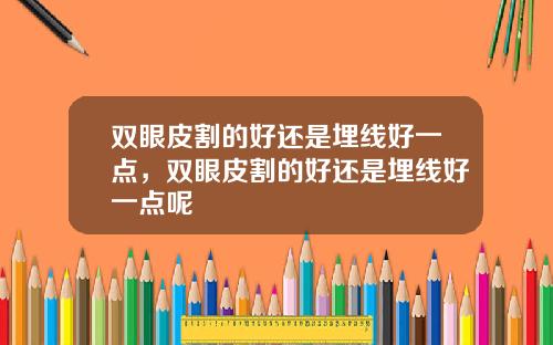 双眼皮割的好还是埋线好一点，双眼皮割的好还是埋线好一点呢