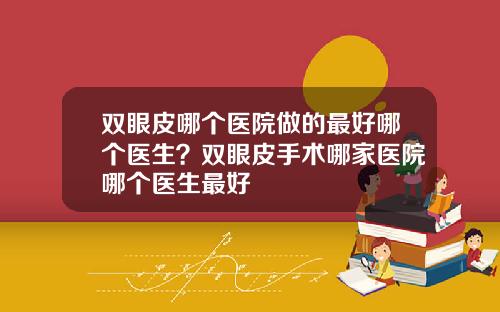 双眼皮哪个医院做的最好哪个医生？双眼皮手术哪家医院哪个医生最好
