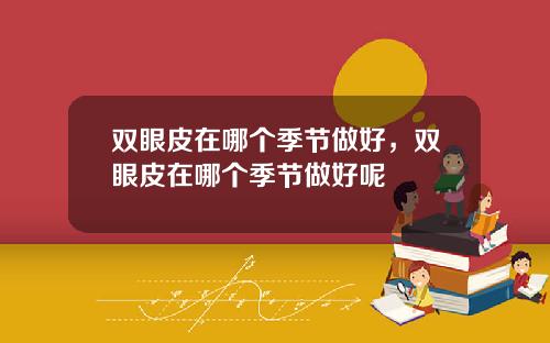 双眼皮在哪个季节做好，双眼皮在哪个季节做好呢