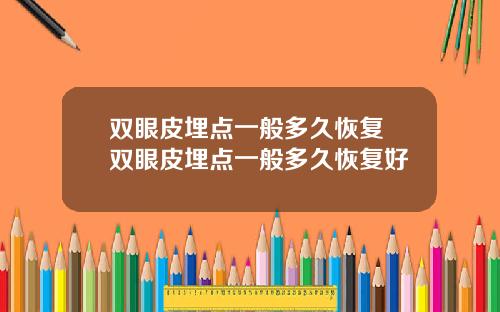 双眼皮埋点一般多久恢复 双眼皮埋点一般多久恢复好