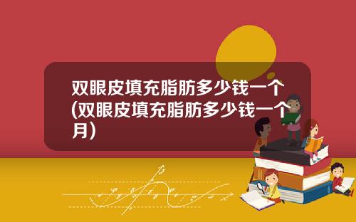 双眼皮填充脂肪多少钱一个(双眼皮填充脂肪多少钱一个月)