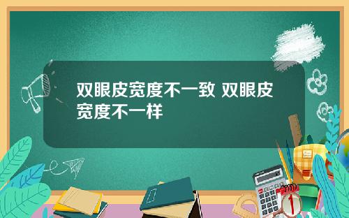 双眼皮宽度不一致 双眼皮宽度不一样