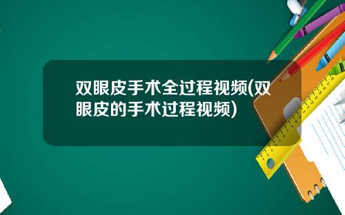 双眼皮手术全过程视频(双眼皮的手术过程视频)