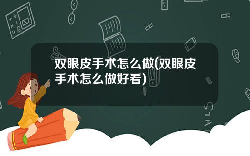 双眼皮手术怎么做(双眼皮手术怎么做好看)