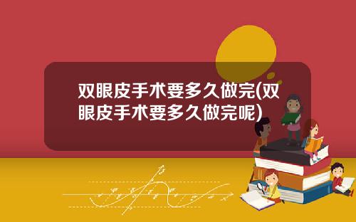 双眼皮手术要多久做完(双眼皮手术要多久做完呢)
