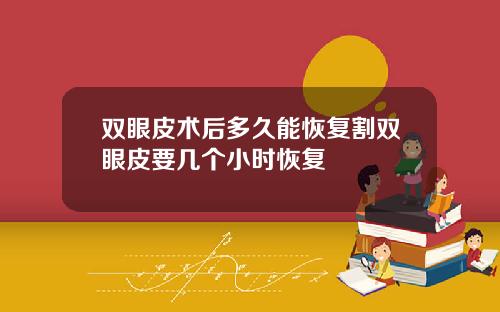 双眼皮术后多久能恢复割双眼皮要几个小时恢复