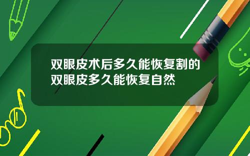 双眼皮术后多久能恢复割的双眼皮多久能恢复自然
