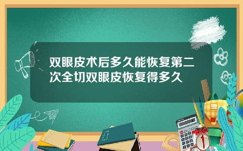 双眼皮术后多久能恢复第二次全切双眼皮恢复得多久