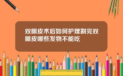 双眼皮术后如何护理割完双眼皮哪些发物不能吃