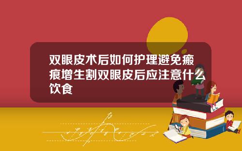 双眼皮术后如何护理避免瘢痕增生割双眼皮后应注意什么饮食