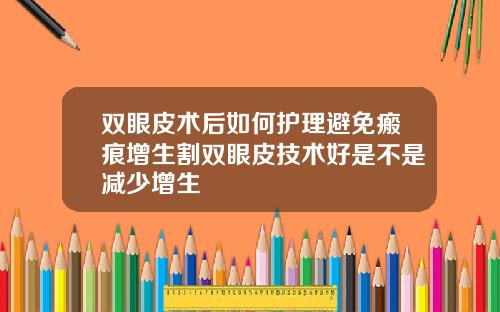 双眼皮术后如何护理避免瘢痕增生割双眼皮技术好是不是减少增生