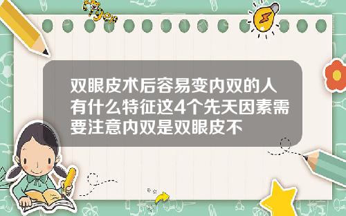 双眼皮术后容易变内双的人有什么特征这4个先天因素需要注意内双是双眼皮不