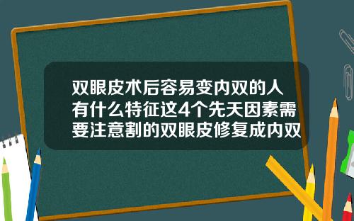 双眼皮术后容易变内双的人有什么特征这4个先天因素需要注意割的双眼皮修复成内双需要具备啥条件