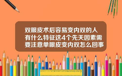 双眼皮术后容易变内双的人有什么特征这4个先天因素需要注意单眼皮变内双怎么回事