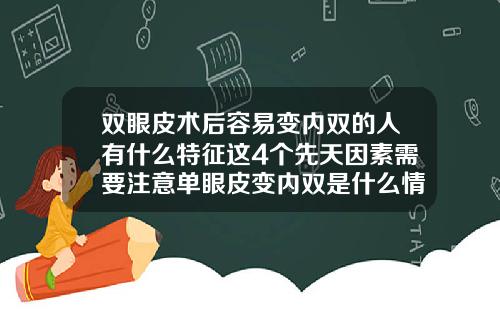 双眼皮术后容易变内双的人有什么特征这4个先天因素需要注意单眼皮变内双是什么情况