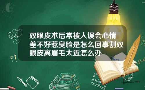 双眼皮术后常被人误会心情差不好惹臭脸是怎么回事割双眼皮离眉毛太近怎么办