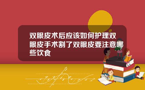 双眼皮术后应该如何护理双眼皮手术割了双眼皮要注意哪些饮食