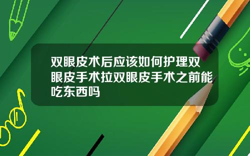 双眼皮术后应该如何护理双眼皮手术拉双眼皮手术之前能吃东西吗