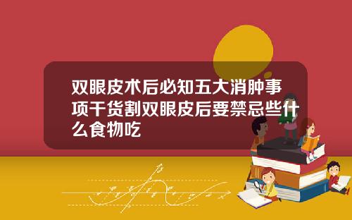 双眼皮术后必知五大消肿事项干货割双眼皮后要禁忌些什么食物吃