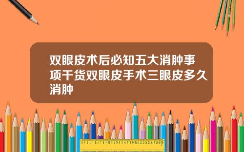 双眼皮术后必知五大消肿事项干货双眼皮手术三眼皮多久消肿