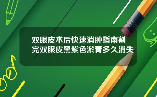 双眼皮术后快速消肿指南割完双眼皮黑紫色淤青多久消失