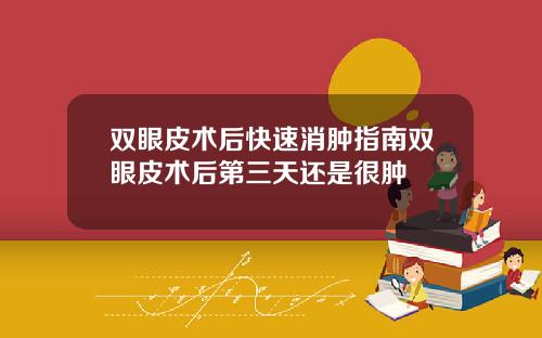 双眼皮术后快速消肿指南双眼皮术后第三天还是很肿