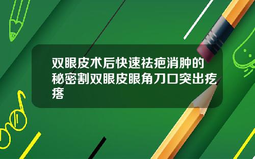 双眼皮术后快速祛疤消肿的秘密割双眼皮眼角刀口突出疙瘩