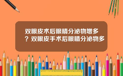 双眼皮术后眼睛分泌物增多？双眼皮手术后眼睛分泌物多
