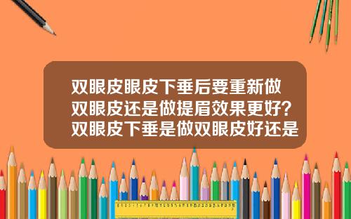 双眼皮眼皮下垂后要重新做双眼皮还是做提眉效果更好？双眼皮下垂是做双眼皮好还是提眉好