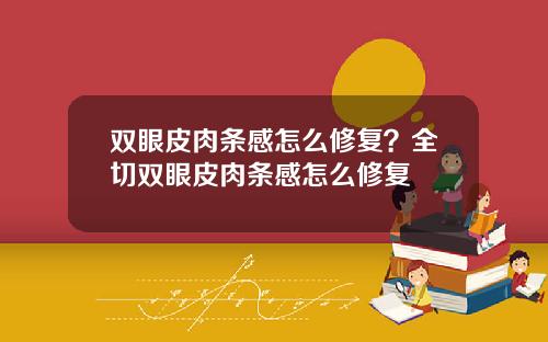 双眼皮肉条感怎么修复？全切双眼皮肉条感怎么修复