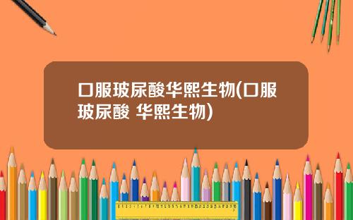 口服玻尿酸华熙生物(口服玻尿酸 华熙生物)