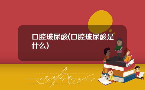 口腔玻尿酸(口腔玻尿酸是什么)