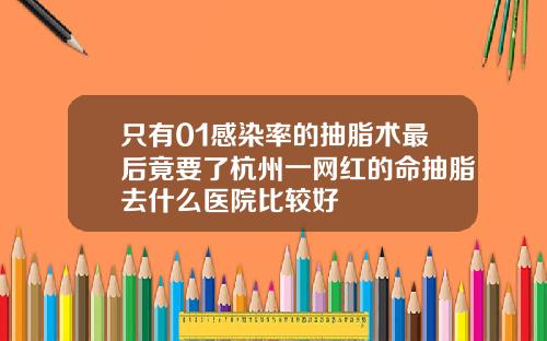 只有01感染率的抽脂术最后竟要了杭州一网红的命抽脂去什么医院比较好