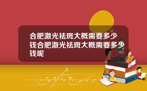 合肥激光祛斑大概需要多少钱合肥激光祛斑大概需要多少钱呢