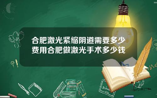 合肥激光紧缩阴道需要多少费用合肥做激光手术多少钱