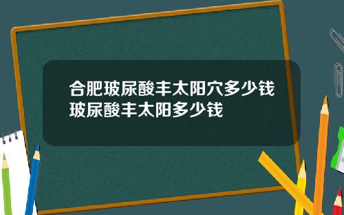 合肥玻尿酸丰太阳穴多少钱玻尿酸丰太阳多少钱