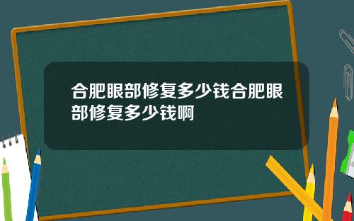 合肥眼部修复多少钱合肥眼部修复多少钱啊