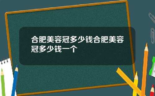 合肥美容冠多少钱合肥美容冠多少钱一个