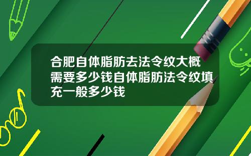 合肥自体脂肪去法令纹大概需要多少钱自体脂肪法令纹填充一般多少钱