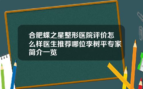 合肥蝶之星整形医院评价怎么样医生推荐哪位李树平专家简介一览