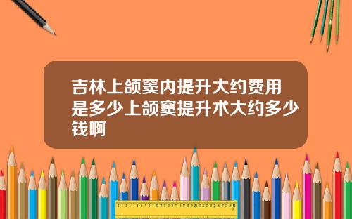吉林上颌窦内提升大约费用是多少上颌窦提升术大约多少钱啊