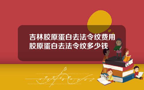吉林胶原蛋白去法令纹费用胶原蛋白去法令纹多少钱