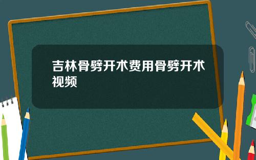 吉林骨劈开术费用骨劈开术视频
