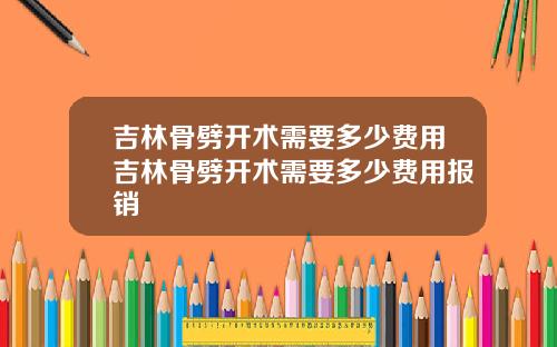 吉林骨劈开术需要多少费用吉林骨劈开术需要多少费用报销