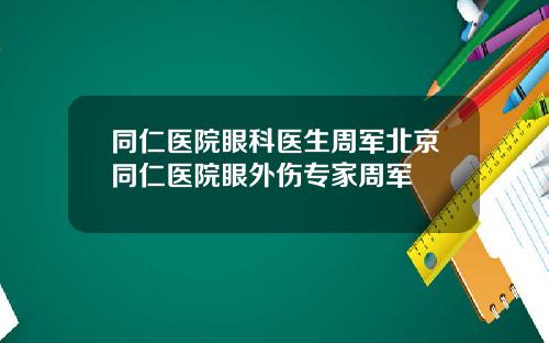 同仁医院眼科医生周军北京同仁医院眼外伤专家周军