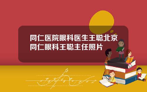 同仁医院眼科医生王聪北京同仁眼科王聪主任照片